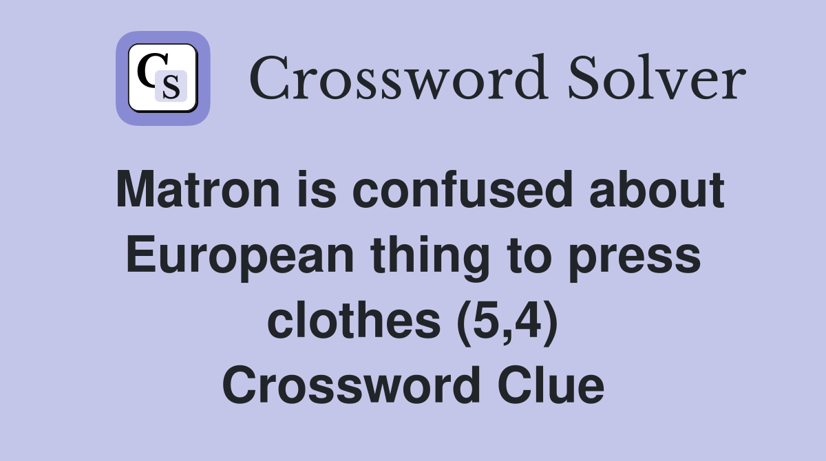Matron is confused about European thing to press clothes (5,4) Crossword Clue Answers